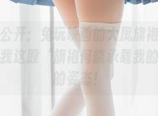合集大公开：兔玩映画的大凤旗袍，当然少不了我这股‘旗袍何能承载我的气场’的姿态！