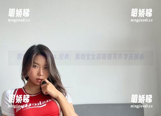 微密圈 - 清新vs.经典：黑饱宝全部眼镜写真穿搭解析